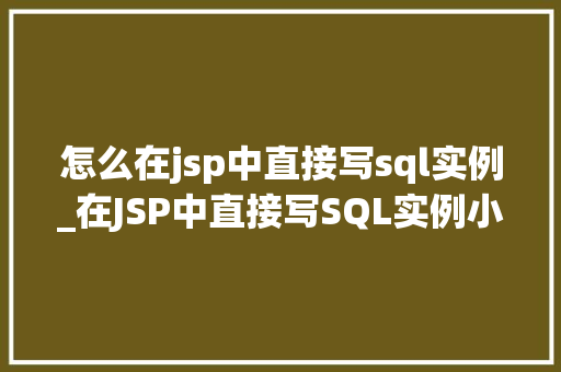 怎么在jsp中直接写sql实例_在JSP中直接写SQL实例小白也能轻松上手
