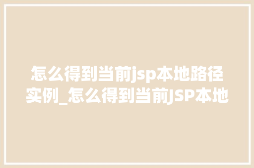 怎么得到当前jsp本地路径实例_怎么得到当前JSP本地路径实例实战与方法分享