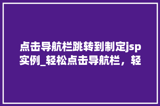 点击导航栏跳转到制定jsp实例_轻松点击导航栏，轻松跳转至指定JSP实例,您的网站导航优化指南