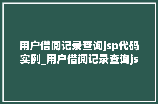 用户借阅记录查询jsp代码实例_用户借阅记录查询jsp代码实例实现图书馆信息化管理的第一步