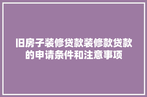 旧房子装修贷款装修款贷款的申请条件和注意事项