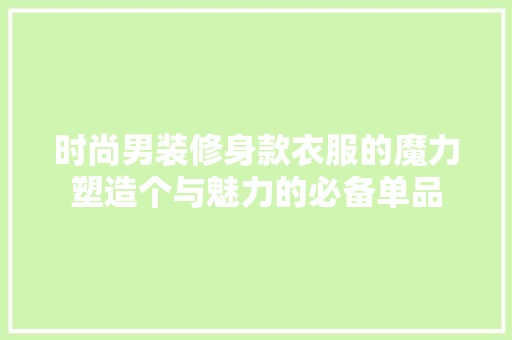 时尚男装修身款衣服的魔力塑造个与魅力的必备单品