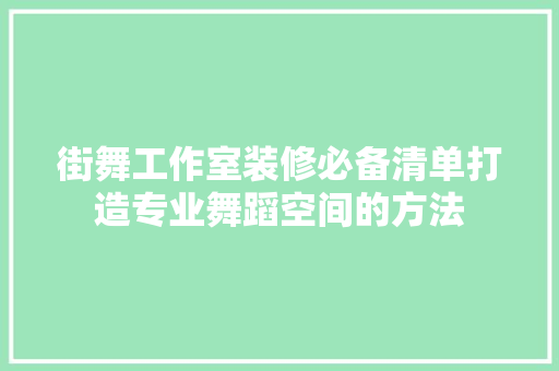 街舞工作室装修必备清单打造专业舞蹈空间的方法
