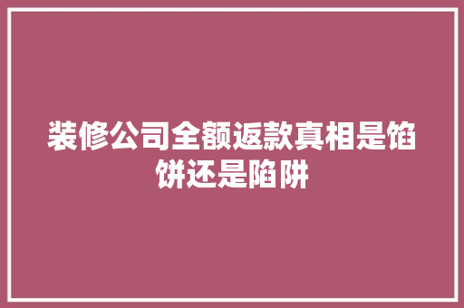 装修公司全额返款真相是馅饼还是陷阱