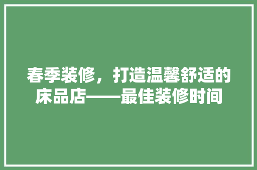 春季装修，打造温馨舒适的床品店——最佳装修时间  第1张