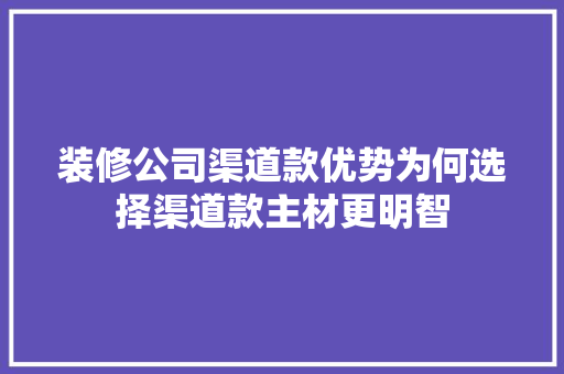 装修公司渠道款优势为何选择渠道款主材更明智  第1张