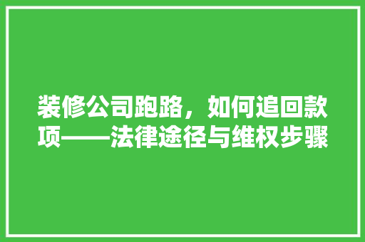 装修公司跑路，如何追回款项——法律途径与维权步骤