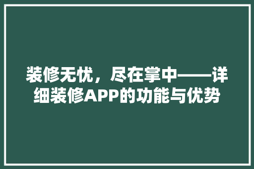 装修无忧，尽在掌中——详细装修APP的功能与优势