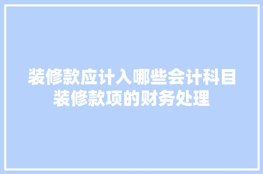 装修款应计入哪些会计科目装修款项的财务处理