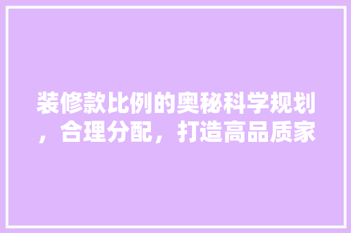 装修款比例的奥秘科学规划，合理分配，打造高品质家居环境