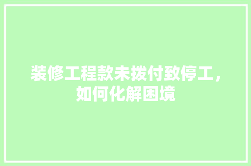 装修工程款未拨付致停工，如何化解困境