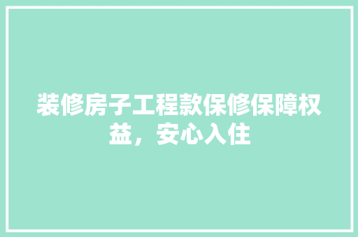 装修房子工程款保修保障权益，安心入住  第1张