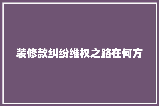 装修款纠纷维权之路在何方