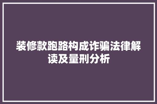 装修款跑路构成诈骗法律解读及量刑分析