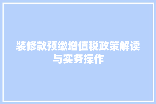 装修款预缴增值税政策解读与实务操作