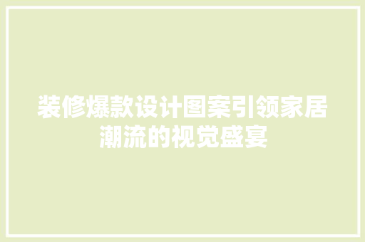 装修爆款设计图案引领家居潮流的视觉盛宴 第1张 装修爆款设计图案引领家居潮流的视觉盛宴 第1张