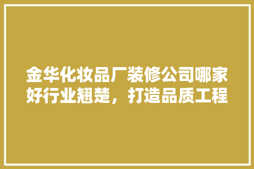 金华化妆品厂装修公司哪家好行业翘楚，打造品质工程！