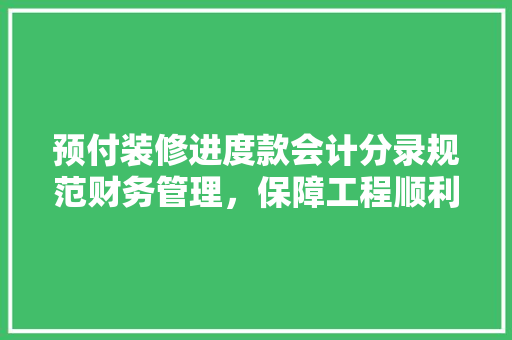 预付装修进度款会计分录规范财务管理，保障工程顺利进行