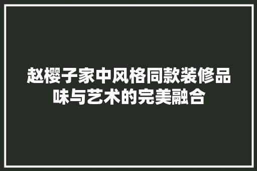 赵樱子家中风格同款装修品味与艺术的完美融合
