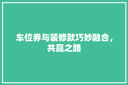 车位券与装修款巧妙融合，共赢之路