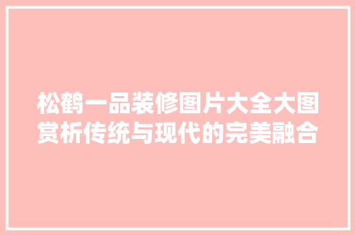 松鹤一品装修图片大全大图赏析传统与现代的完美融合