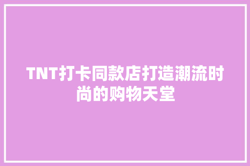 TNT打卡同款店打造潮流时尚的购物天堂