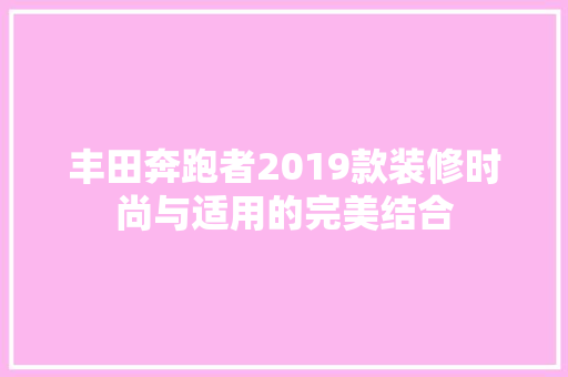 丰田奔跑者2019款装修时尚与适用的完美结合