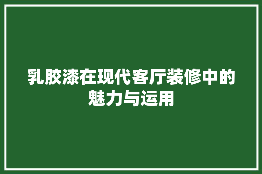 乳胶漆在现代客厅装修中的魅力与运用
