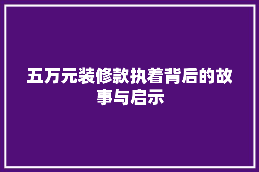 五万元装修款执着背后的故事与启示