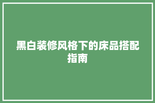 黑白装修风格下的床品搭配指南