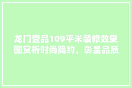 龙门壹品109平米装修效果图赏析时尚简约，彰显品质生活