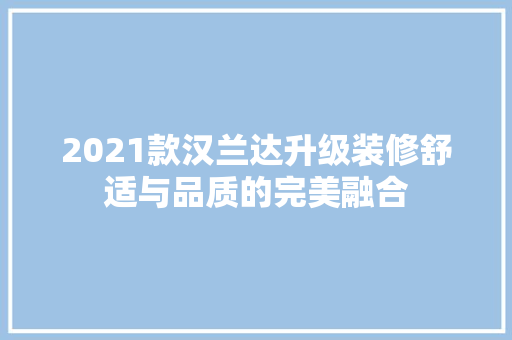 2021款汉兰达升级装修舒适与品质的完美融合