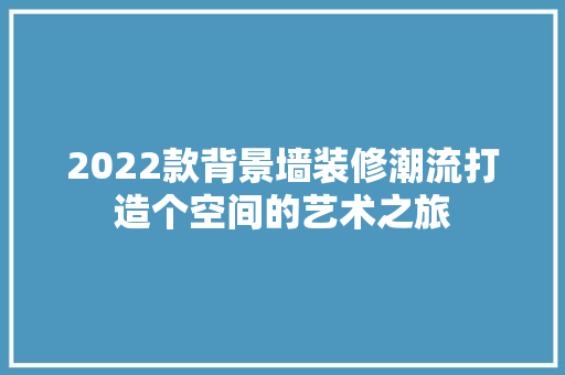 2022款背景墙装修潮流打造个空间的艺术之旅