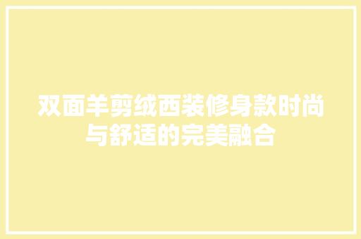 双面羊剪绒西装修身款时尚与舒适的完美融合