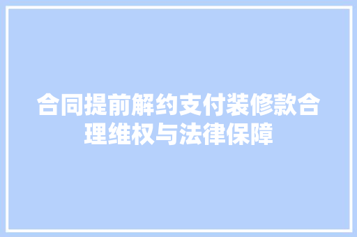 合同提前解约支付装修款合理维权与法律保障