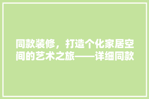 同款装修，打造个化家居空间的艺术之旅——详细同款装修的拍摄与呈现