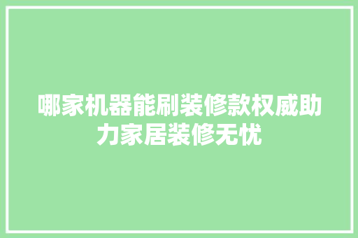 哪家机器能刷装修款权威助力家居装修无忧