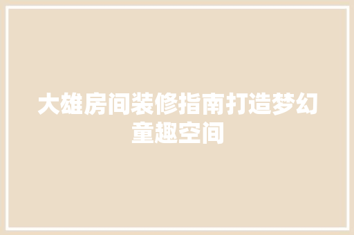 大雄房间装修指南打造梦幻童趣空间