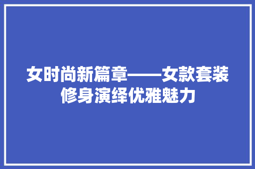 女时尚新篇章——女款套装修身演绎优雅魅力