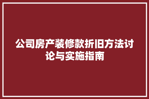 公司房产装修款折旧方法讨论与实施指南