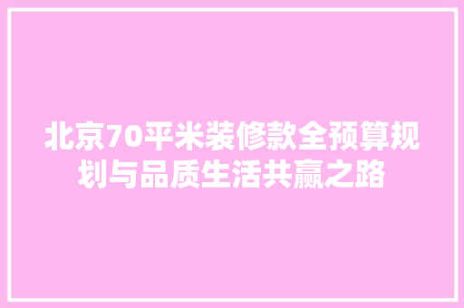 北京70平米装修款全预算规划与品质生活共赢之路