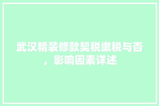 武汉精装修款契税缴税与否，影响因素详述