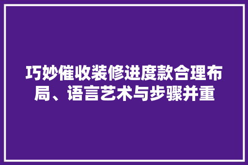 巧妙催收装修进度款合理布局、语言艺术与步骤并重
