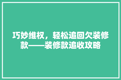 巧妙维权，轻松追回欠装修款——装修款追收攻略
