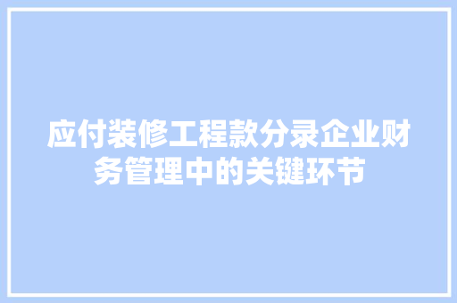 应付装修工程款分录企业财务管理中的关键环节