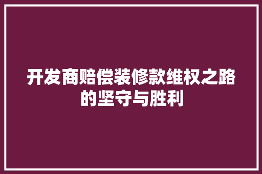 开发商赔偿装修款维权之路的坚守与胜利