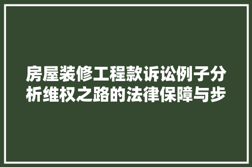 房屋装修工程款诉讼例子分析维权之路的法律保障与步骤  第1张