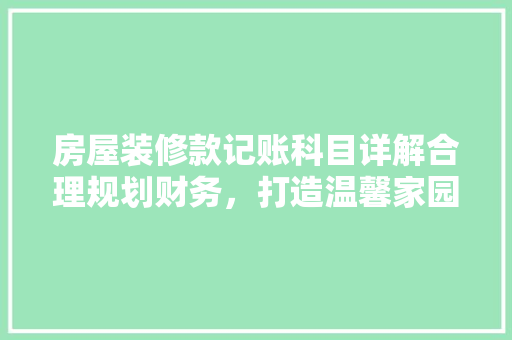 房屋装修款记账科目详解合理规划财务，打造温馨家园