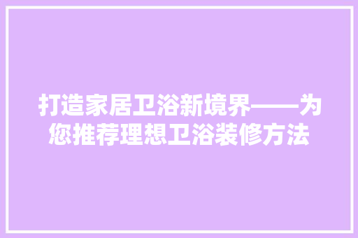 打造家居卫浴新境界——为您推荐理想卫浴装修方法