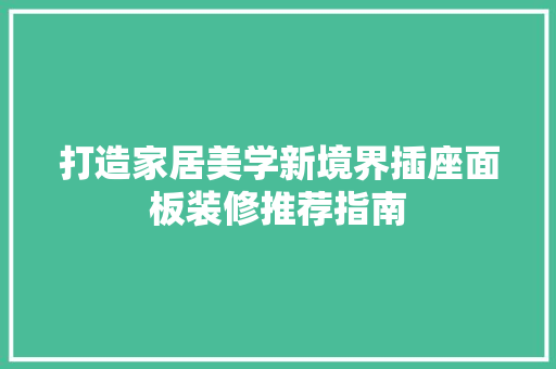 打造家居美学新境界插座面板装修推荐指南 第1张 打造家居美学新境界插座面板装修推荐指南 第1张